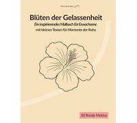 Blüten der Gelassenheit: Ein inspirierendes Malbuch für Erwachsene mit kleinen Texten für Momente der Ruhe