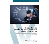 Bluetooth Low Energy Anbindung einer Hardware an ein Smartphone: Auswahl, Programmierung und Evaluation. 2. Auflage