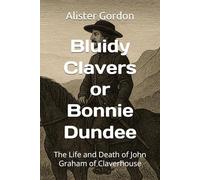 Bluidy Clavers or Bonnie Dundee: The Life and Death of John Graham of Claverhouse (Famous Scots)