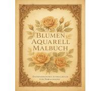 Blumen Aquarell Malbuch - Entspannendes Ausmalbuch für Erwachsene: 50 detaillierte Rosendesigns - Kreatives Ausmalbuch für Erwachsene mit entspannenden Blumenmotiven zum Abschalten und Wohlfühlen