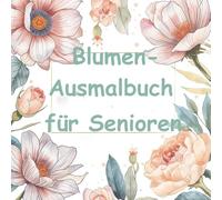 Blumen-Ausmalbuch für Senioren: Große, einfache Blumenmotive zum Entspannen - Malbuch für Menschen mit Demenz"