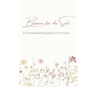 Blumen für die Seele: Ein Dankbarkeitstagebuch für Frauen - mit Fragen, Affirmationen und Raum für dich selbst