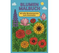 Blumen Malbuch - 60 tolle Blumensorten zum Ausmalen - Geeignet für Anfänger und Fortgeschrittene - Zur kreativen Entspannung und Stressbewältigung