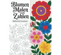 Blumen Malen nach Zahlen Malbuch für Erwachsene: Eine liebevoll gestaltete Sammlung nummerierter Blumenillustrationen, die Ruhe, innere Balance und wohltuende kreative Momente fördert