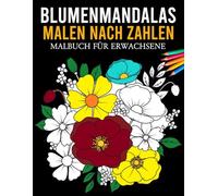 Blumenmandalas Farbe nach Zahlen Malbuch für Erwachsene: Wunderschöne Blumenmuster und Mandalas - Ein beruhigendes Malen-nach-Zahlen-Aktivitätsbuch für Entspannung und Kreativität