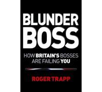 Blunder Boss: How Britain′s Bosses are Failing You: How British Bosses are Failing You