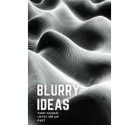 Blurry Ideas That Could Level Me Up Fast: An Idea Tracker To Capture, Develop and Turn Your Ideas into Reality