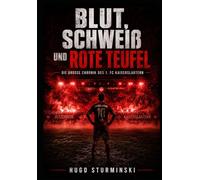 Blut, Schweiß und Rote Teufel: Die Geschichte des 1. FC Kaiserslautern - Die Ära Fritz Walter, das Wunder von 1998