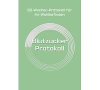 Blutzucker-Protokoll: 52-Wochen-Protokoll für Ihr Wohlbefinden: Schluss mit dem Rätselraten. Ihr tägliches System zur präzisen Erfassung von Glukose, ... Sie sich perfekt auf Ihren Arztbesuch vor.