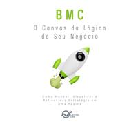 BMC: O Canvas da Lógica do Seu Negócio: Como Mapear, Visualizar e Refinar sua Estratégia em Uma Página (Capital One Startups: Fundadores, Modelos e Estratégias Para Negócios Inabaláveis)