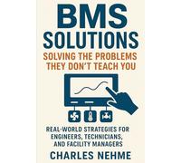 BMS Solutions: Solving the Problems They Don’t Teach You: Real-World Strategies for Engineers, Technicians, and Facility Managers