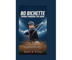 BO BICHETTE: Rising Through the Game: From Young Prospect to One of Baseball's Most Dynamic Stars