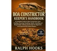 BOA CONSTRICTOR KEEPER'S HANDBOOK: A Complete Guide to Boa Constrictor Care, Feeding, Housing, Breeding, Health, Handling, Enrichment, and Responsible ... for Beginners and Experienced Snake Keepers