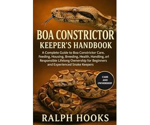 BOA CONSTRICTOR KEEPER'S HANDBOOK: A Complete Guide to Boa Constrictor Care, Feeding, Housing, Breeding, Health, Handling, Enrichment, and Responsible ... for Beginners and Experienced Snake Keepers