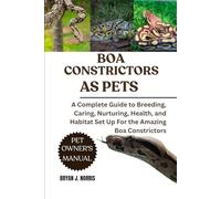 BOA CONSTRICTORS: A Complete Guide to Breeding, Caring, Nurturing, Health, and Habitat Set Up For the Amazing Boa Constrictors