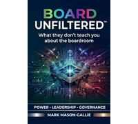 BOARD Unfiltered™: WHAT THEY DON’T TEACH YOU ABOUT THE BOARDROOM