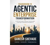 Boardroom To Agentic Enterprise Transformation: A CXO Field Guide to Business Transformation in the Age of Generative and Agentic AI