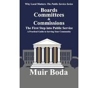Boards, Committees, and Commissions - The First Step into Public Service: A Practical Guide to Serving Your Community: 1 (Why Local Matters: The Public Service Series)