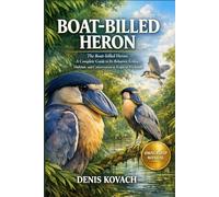 BOAT-BILLED HERON: The Boat-billed Heron: A Complete Guide to Its Behavior, Ecology, Habitat, and Conservation in Tropical Wetlands
