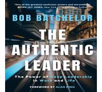 Bob Batchelor The Authentic Leader: The Power of Deep Leadership in Work and Bob Batchelor Multicolor