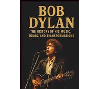 BOB DYLAN BIOGRAPHY: The History of His Music, Tours, and Transformations