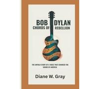 BOB DYLAN CHORDS OF REBELLION: THE UNTOLD STORY OF A VOICE THAT CHANGED THE SOUND OF AMERICA