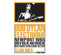 Bob Dylan électrique: Newport 1965, du folk au rock, histoire d'un coup d'état