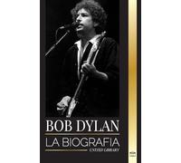 Bob Dylan: La biografía, tiempos y crónicas de un letrista y filósofo de la canción popular moderna (Artistas)