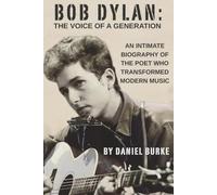 BOB DYLAN: THE VOICE OF A GENERATION: An Intimate Biography of the Poet Who Transformed Modern Music