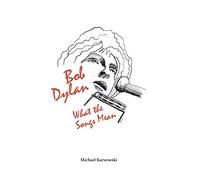 Bob Dylan: What the Songs Mean