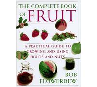 Bob Flowerdew's the Complete Book of Fruit: A Practical Guide to Growing and Using Fruits and Nuts