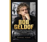 BOB GELDOF: Music, Global Activism, and the Legacy of an Uncompromising Voice - A Biography