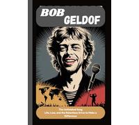 BOB GELDOF: The Unfinished Song Life, Loss, and the Relentless Drive to Make a Difference