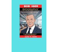 BOB IGER BIOGRAPHY: Steering the Magic Kingdom: Bob Iger’s Visionary Leadership at Disney