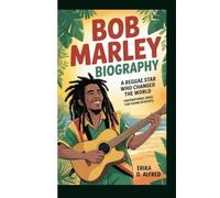 BOB MARLEY BIOGRAPHY: A Reggae Star Who Changed The World (Inspirational Book For Young Readers)