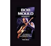 BOB MOULD BIOGRAPHY: The Journey of a Music Innovator and Underground Legend