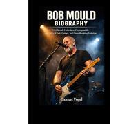 BOB MOULD BIOGRAPHY: Unfiltered. Unbroken. Unstoppable. The Story of Grit, Guitars, and Groundbreaking Evolution