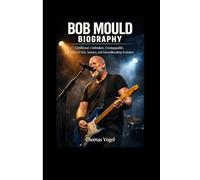 BOB MOULD BIOGRAPHY: Unfiltered. Unbroken. Unstoppable. The Story of Grit, Guitars, and Groundbreaking Evolution