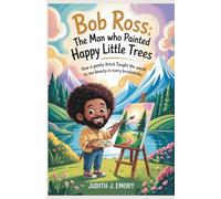 Bob Ross: The Man Who Painted Happy Little Trees: How a Gentle Artist Taught the World to See Beauty in Every Brushstroke