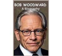 Bob Woodward: A Biography: The Life and Legacy of America’s Iconic Investigative Reporter (Inspiring lives: A series of biographies)