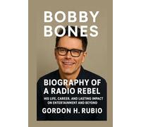 BOBBY BONES: BIOGRAPHY OF A RADIO REBEL: HIS LIFE, CAREER, AND LASTING IMPACT ON ENTERTAINMENT AND BEYOND