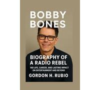 BOBBY BONES: BIOGRAPHY OF A RADIO REBEL: HIS LIFE, CAREER, AND LASTING IMPACT ON ENTERTAINMENT AND BEYOND