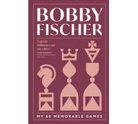 Bobby Fischer: My 60 Memorable Games : The enduring chess classic from a giant of the game