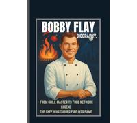 BOBBY FLAY BIOGRAPHY: FROM GRILL MASTER TO FOOD NETWORK LEGEND THE CHEF WHO TURNED FIRE INTO FAME