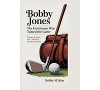 Bobby Jones: The Gentleman Who Tamed the Game: A Legacy of Grace, Grit, and Golf’s Grandest Triumphs