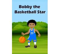 Bobby the Basketball Star: A Children’s Book About The Power Of Practice And Perseverance