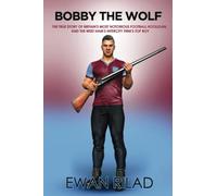 Bobby the Wolf: The True Story of Britain's Most Notorious Football Hooligan, and the West Ham’s Intercity Firm’s Top Boy