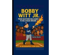 BOBBY WITT JR.: From Backyard Ballgames to Big League Dreams - A Biography For Kids