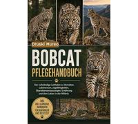 BOBCAT-PFLEGEHANDBUCH: Der vollständige Leitfaden zu Verhalten, Lebensraum, Jagdfähigkeiten, Überlebensanpassungen, Ernährung und dem Leben in der Wildnis