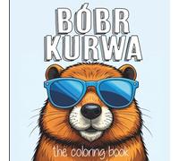 Bóbr Kurwa - The Coloring Book - Beaver Coloring Book - Coloring Book for Bobas - Coloring Book for Adults - Bober Kurva